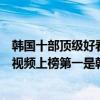 韩国十部顶级好看电影在哪看（十大看韩国片网站推荐人人视频上榜第一是韩剧迷必备神器）