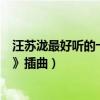 汪苏泷最好听的十首歌（《万有引力》上榜第五是《花千骨》插曲）