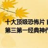 十大顶级恐怖片 前十名（十大顶级恐怖片排行榜：山村老尸第三第一经典神作）
