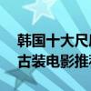 韩国十大尺度古装电影排行榜（18禁的韩国古装电影推荐）