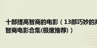 十部提高智商的电影(13部巧妙的高智商电影:最烧脑的高智商电影合集(极度推荐))
