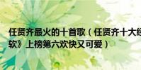 任贤齐最火的十首歌(任贤齐十大经典歌曲排行榜:《心太软》上榜第六欢快又可爱)