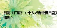 日剧《仁医》(十大必看经典日剧排行榜仁医上榜第五是亲情剧)