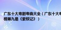 广东十大粤剧粤曲大全(广东十大粤曲排行榜:《梁祝》上榜第九是《紫钗记》)