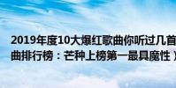 2019年度10大爆红歌曲你听过几首(2019年十大最火的歌曲排行榜:芒种上榜第一最具魔性)