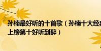 孙楠最好听的十首歌(孙楠十大经典歌曲排行榜:《拯救》上榜第十好听到醉)