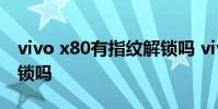 vivo x80有指纹解锁吗 vivoX80支持指纹解锁吗