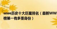 wwe历史十大巨星排名(最新WWE十大巨星排名希莫斯上榜第一有多重身份)