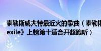 泰勒斯威夫特最近火的歌曲(泰勒斯威夫特歌曲排行榜:《exile》上榜第十适合开超跑听)