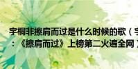 宇桐非擦肩而过是什么时候的歌(宇桐非最火爆歌曲top10:《擦肩而过》上榜第二火遍全网)