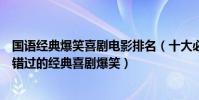 国语经典爆笑喜剧电影排名(十大必看国语喜剧电影:不可错过的经典喜剧爆笑)