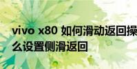 vivo x80 如何滑动返回操作 vivox80pro怎么设置侧滑返回