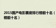 2015国产电影票房排行榜前十名(2014国产电影票房排行榜前十名)