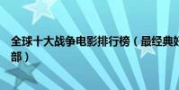 全球十大战争电影排行榜(最经典好看的战争片你最爱哪一部)