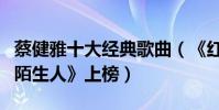 蔡健雅十大经典歌曲(《红色高跟鞋》第一《陌生人》上榜)