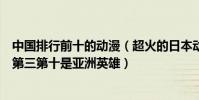 中国排行前十的动漫(超火的日本动漫排行榜前十名龙珠排第三第十是亚洲英雄)