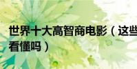 世界十大高智商电影(这些经典烧脑影片你能看懂吗)