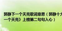 郭静下一个天亮歌词意思(郭静十大经典歌曲排行榜:《下一个天亮》上榜第二句句入心)
