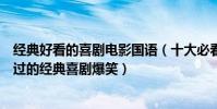 经典好看的喜剧电影国语(十大必看国语喜剧电影:不可错过的经典喜剧爆笑)