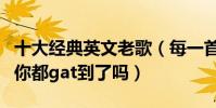 十大经典英文老歌(每一首都动人心魂这几首你都gat到了吗)