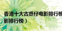 香港十大古惑仔电影排行榜(最好看古惑仔电影排行榜)