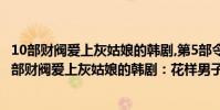 10部财阀爱上灰姑娘的韩剧,第5部令人无语,最后一部...(10部财阀爱上灰姑娘的韩剧:花样男子上榜它灵魂互调)