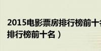 2015电影票房排行榜前十名(2015电影票房排行榜前十名)