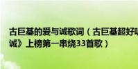古巨基的爱与诚歌词(古巨基超好听的歌曲top10:《爱与诚》上榜第一串烧33首歌)
