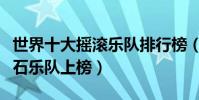世界十大摇滚乐队排行榜(第一名实至名归滚石乐队上榜)