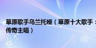 草原歌手乌兰托娅(草原十大歌手:乌兰托娅上榜她是凤凰传奇主唱)