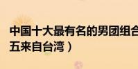 中国十大最有名的男团组合(TFBOYS上榜第五来自台湾)