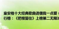 童安格十大经典歌曲请借我一点爱(童安格十大经典歌曲排行榜:《把根留住》上榜第二无限沧桑)