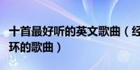 十首最好听的英文歌曲(经典动听让你无限循环的歌曲)