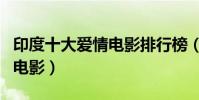 印度十大爱情电影排行榜(印度十大最好看神电影)