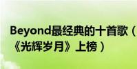 Beyond最经典的十首歌(《海阔天空》第一《光辉岁月》上榜)