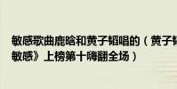 敏感歌曲鹿晗和黄子韬唱的(黄子韬最好听歌曲top10:《敏感》上榜第十嗨翻全场)