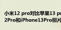 小米12 pro对比苹果13 pro max电池 小米12Pro和iPhone13Pro照片实拍