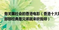 有关黑社会的香港电影(香港十大黑社会老大电影排行榜:部部经典是兄弟就来砍我呀)