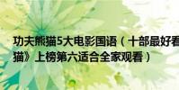 功夫熊猫5大电影国语(十部最好看的动画电影:《功夫熊猫》上榜第六适合全家观看)