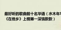 最好听的歌曲前十名华语(水木年华十大经典歌曲排行榜:《在他乡》上榜第一深情款款)