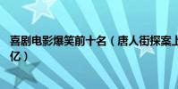 喜剧电影爆笑前十名(唐人街探案上榜李焕英总票房高达54亿)
