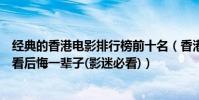 经典的香港电影排行榜前十名(香港十大经典电影排行榜不看后悔一辈子(影迷必看))