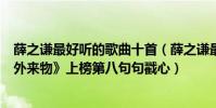 薛之谦最好听的歌曲十首(薛之谦最好听歌曲top10:《天外来物》上榜第八句句戳心)