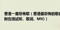 香港一首恐怖歌(香港最恐怖的歌曲:幽媾之往生吓死过人(附在线试听、歌词、MV))