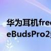 华为耳机freebuds pro2什么时候出 华为FreeBudsPro2多少钱 