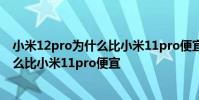 小米12pro为什么比小米11pro便宜300元 小米12pro为什么比小米11pro便宜