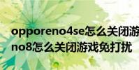 opporeno4se怎么关闭游戏免打扰 opporeno8怎么关闭游戏免打扰