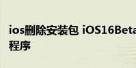 ios删除安装包 iOS16Beta支持删除预装应用程序