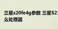 三星s20fe4g参数 三星S21FE 4G搭载的是什么处理器