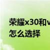 荣耀x30和vivo y67 s 荣耀x30和vivoy76s怎么选择 